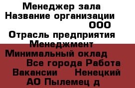 Менеджер зала › Название организации ­ Maximilian'S Brauerei, ООО › Отрасль предприятия ­ Менеджмент › Минимальный оклад ­ 20 000 - Все города Работа » Вакансии   . Ненецкий АО,Пылемец д.